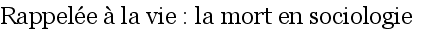 Rappel�e � la vie : la mort en sociologie